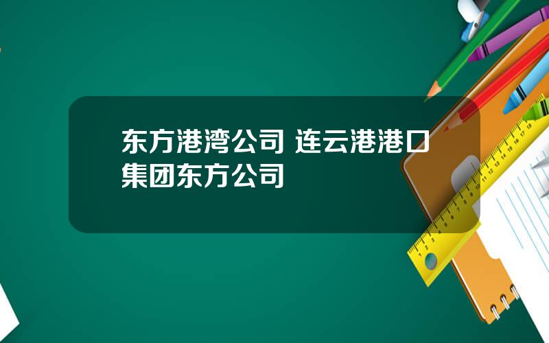 东方港湾公司 连云港港口集团东方公司